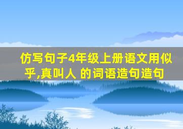 仿写句子4年级上册语文用似乎,真叫人 的词语造句造句